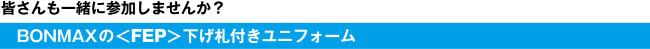 皆さんも一緒に参加しませんか？BONMAXの＜FEP＞下げ札付きユニフォーム