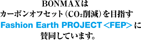 BONMAXではカーボンオフセット(CO2削減)を目指すFashion Earth PROJECT<FEP>に賛同しています。
